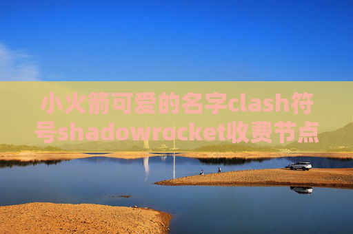 小火箭可爱的名字clash符号shadowrocket收费节点