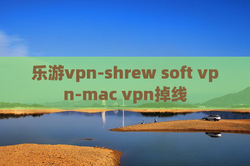 乐游vpn-shrew soft vpn-mac vpn掉线