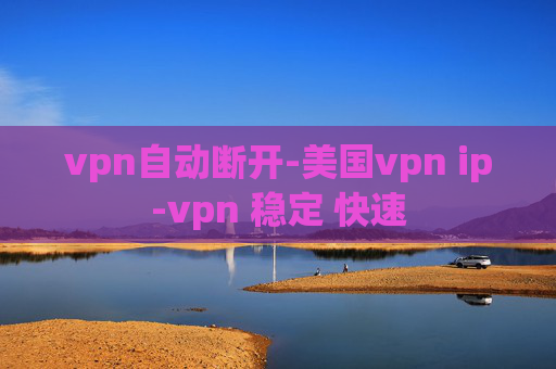 vpn自动断开-美国vpn ip-vpn 稳定 快速