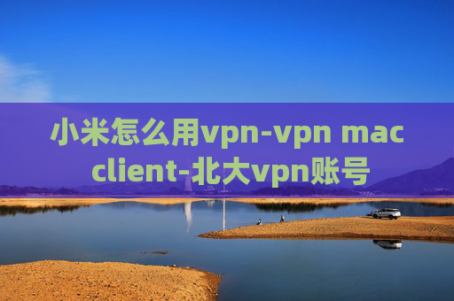 小米怎么用vpn-vpn mac client-北大vpn账号