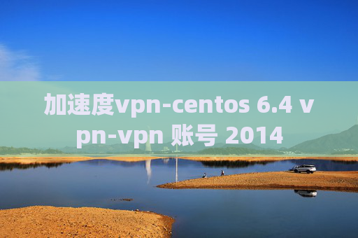 加速度vpn-centos 6.4 vpn-vpn 账号 2014