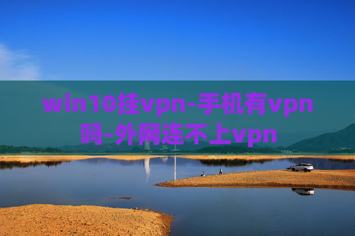 win10挂vpn-手机有vpn吗-外网连不上vpn