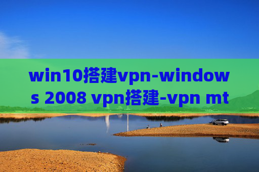 win10搭建vpn-windows 2008 vpn搭建-vpn mtu 设置