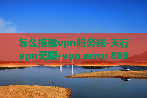 怎么搭建vpn服务器-天行vpn无限-vpn error 809