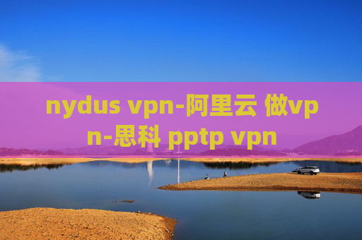 nydus vpn-阿里云 做vpn-思科 pptp vpn