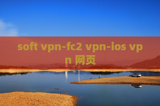 soft vpn-fc2 vpn-ios vpn 网页