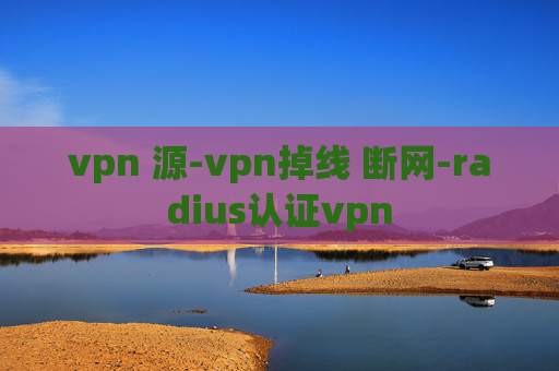 vpn 源-vpn掉线 断网-radius认证vpn