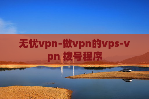 无忧vpn-做vpn的vps-vpn 拨号程序