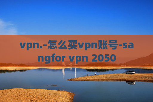 vpn.-怎么买vpn账号-sangfor vpn 2050