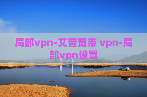 局部vpn-艾普宽带 vpn-局部vpn设置