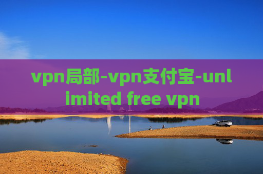 vpn局部-vpn支付宝-unlimited free vpn