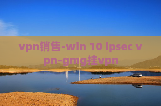 vpn销售-win 10 ipsec vpn-gmg挂vpn