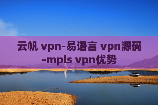 云帆 vpn-易语言 vpn源码-mpls vpn优势