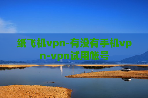 纸飞机vpn-有没有手机vpn-vpn试用帐号