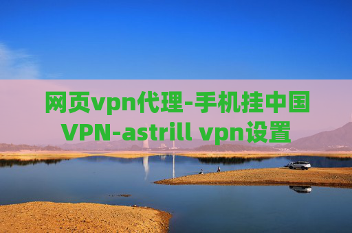 网页vpn代理-手机挂中国VPN-astrill vpn设置