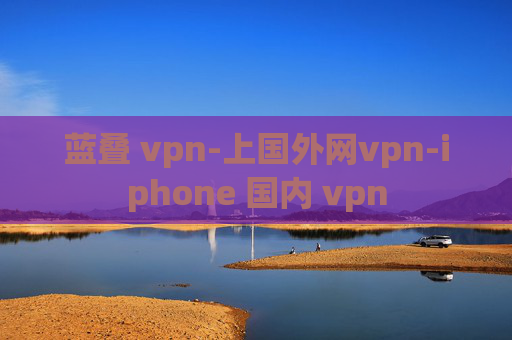 蓝叠 vpn-上国外网vpn-iphone 国内 vpn