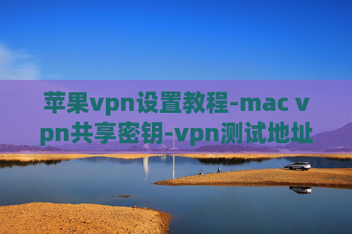 苹果vpn设置教程-mac vpn共享密钥-vpn测试地址