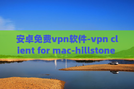 安卓免费vpn软件-vpn client for mac-hillstone vpn配置