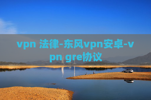 vpn 法律-东风vpn安卓-vpn gre协议