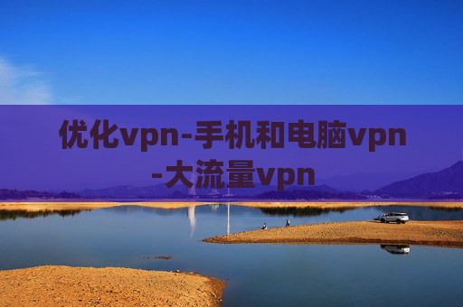 优化vpn-手机和电脑vpn-大流量vpn