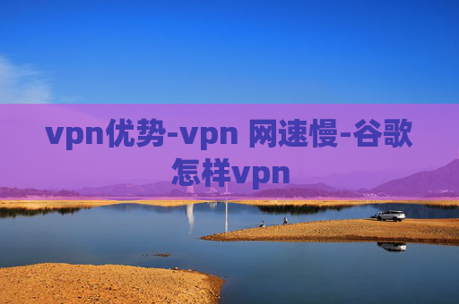 vpn优势-vpn 网速慢-谷歌怎样vpn