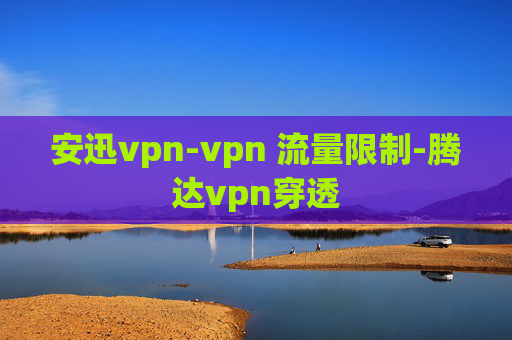 安迅vpn-vpn 流量限制-腾达vpn穿透