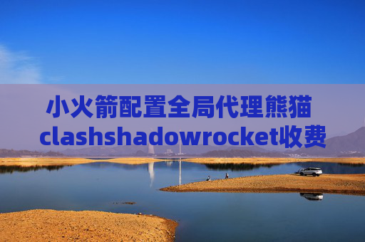 小火箭配置全局代理熊猫 clashshadowrocket收费吗