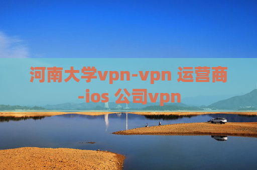 河南大学vpn-vpn 运营商-ios 公司vpn