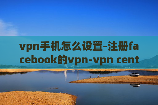 vpn手机怎么设置-注册facebook的vpn-vpn centos 连不上