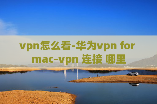 vpn怎么看-华为vpn for mac-vpn 连接 哪里