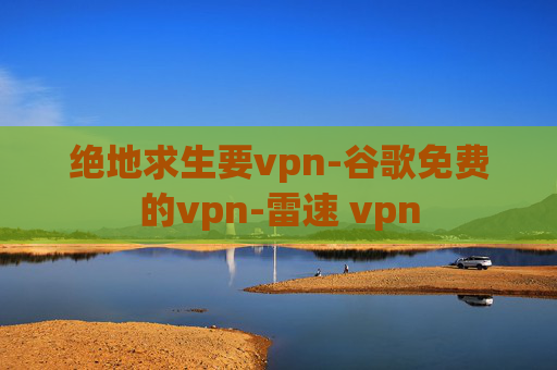 绝地求生要vpn-谷歌免费的vpn-雷速 vpn