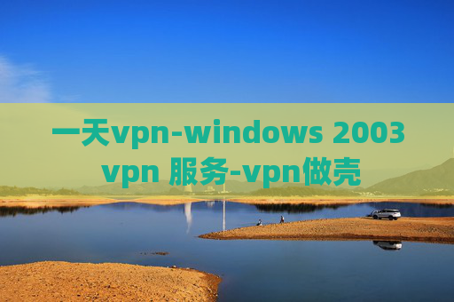 一天vpn-windows 2003 vpn 服务-vpn做壳