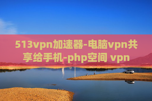 513vpn加速器-电脑vpn共享给手机-php空间 vpn