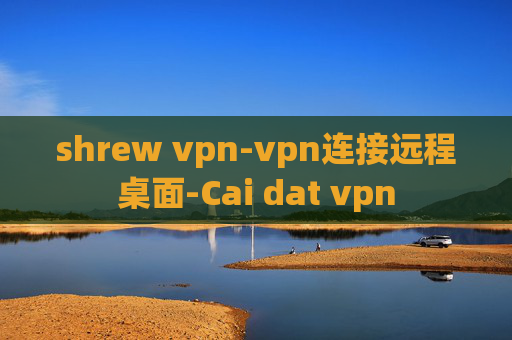 shrew vpn-vpn连接远程桌面-Cai dat vpn