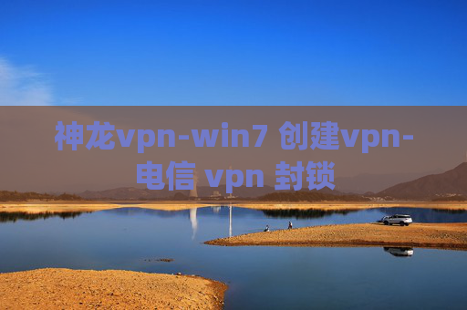 神龙vpn-win7 创建vpn-电信 vpn 封锁