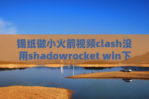 锡纸做小火箭视频clash没用shadowrocket win下载