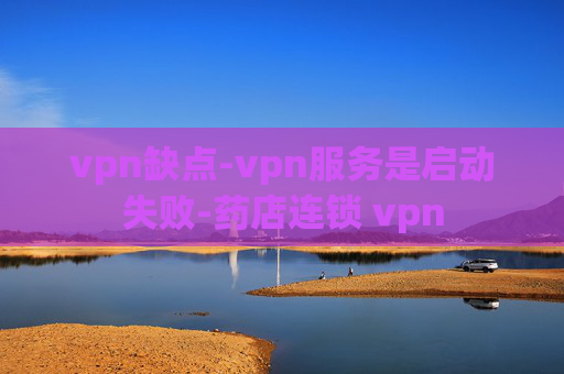 vpn缺点-vpn服务是启动失败-药店连锁 vpn