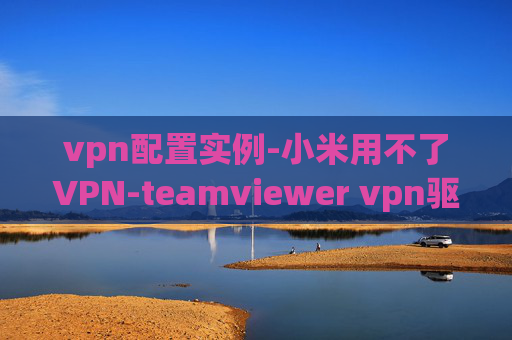 vpn配置实例-小米用不了VPN-teamviewer vpn驱动