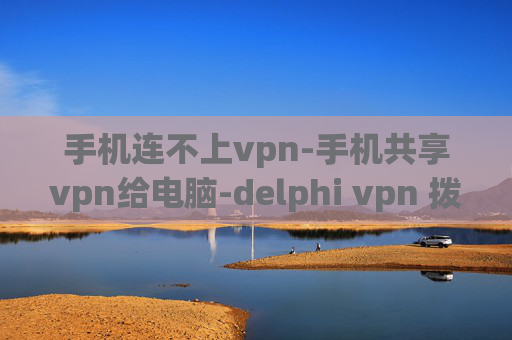 手机连不上vpn-手机共享vpn给电脑-delphi vpn 拨号