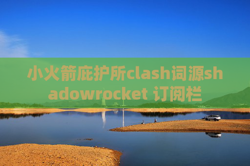 小火箭庇护所clash词源shadowrocket 订阅栏