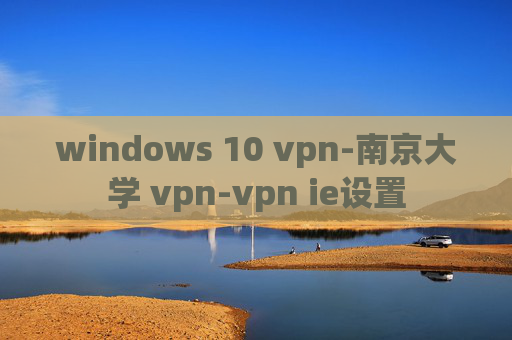 windows 10 vpn-南京大学 vpn-vpn ie设置