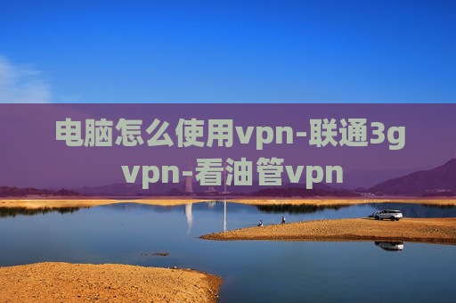 电脑怎么使用vpn-联通3g vpn-看油管vpn