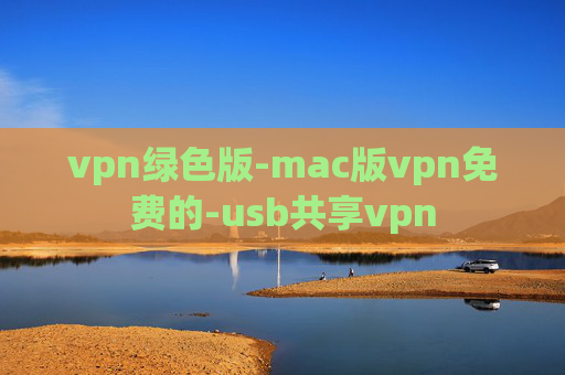 vpn绿色版-mac版vpn免费的-usb共享vpn