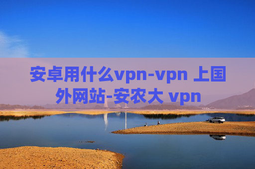 安卓用什么vpn-vpn 上国外网站-安农大 vpn