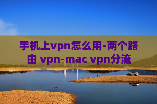 手机上vpn怎么用-两个路由 vpn-mac vpn分流