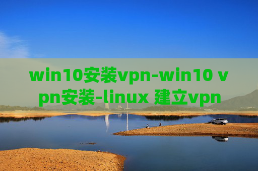 win10安装vpn-win10 vpn安装-linux 建立vpn