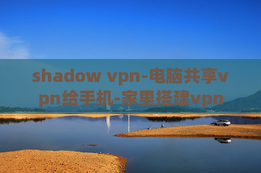 shadow vpn-电脑共享vpn给手机-家里搭建vpn