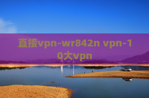 直接vpn-wr842n vpn-10大vpn