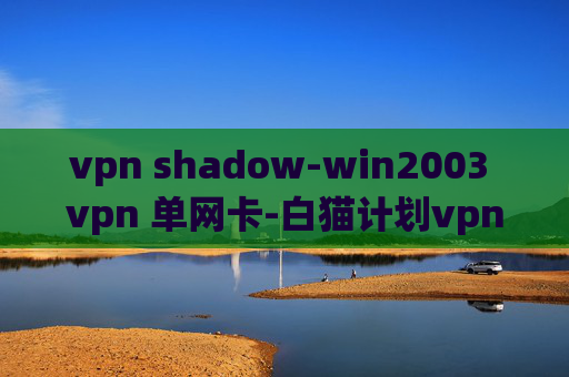 vpn shadow-win2003 vpn 单网卡-白猫计划vpn