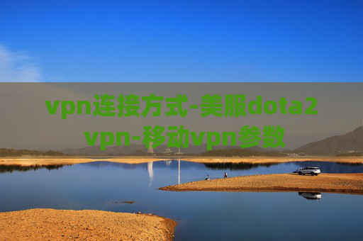 vpn连接方式-美服dota2 vpn-移动vpn参数